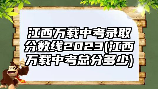 江西萬載中考錄取分?jǐn)?shù)線2023(江西萬載中考總分多少)