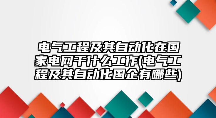 電氣工程及其自動(dòng)化在國(guó)家電網(wǎng)干什么工作(電氣工程及其自動(dòng)化國(guó)企有哪些)