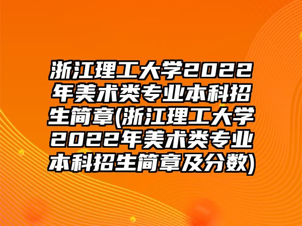 浙江理工大學(xué)2022年美術(shù)類(lèi)專(zhuān)業(yè)本科招生簡(jiǎn)章(浙江理工大學(xué)2022年美術(shù)類(lèi)專(zhuān)業(yè)本科招生簡(jiǎn)章及分?jǐn)?shù))