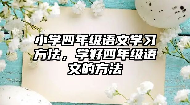 小學(xué)四年級語文學(xué)習(xí)方法，學(xué)好四年級語文的方法