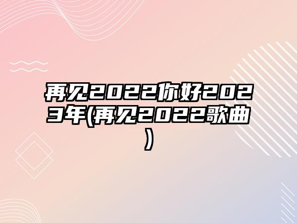 再見2022你好2023年(再見2022歌曲)