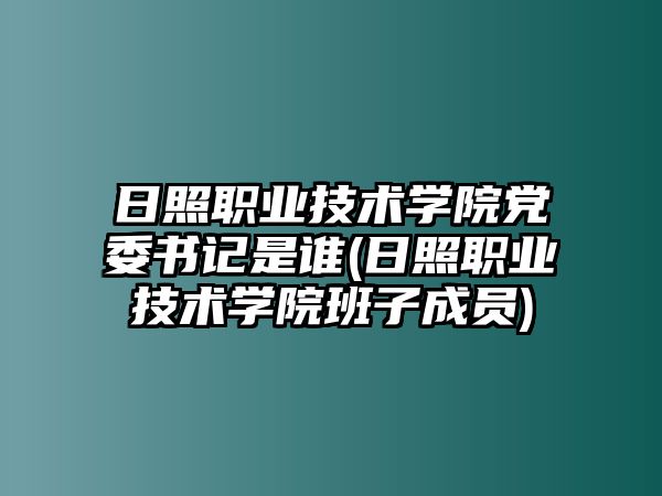 日照職業(yè)技術(shù)學(xué)院黨委書記是誰(shuí)(日照職業(yè)技術(shù)學(xué)院班子成員)