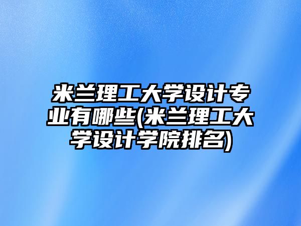 米蘭理工大學(xué)設(shè)計(jì)專業(yè)有哪些(米蘭理工大學(xué)設(shè)計(jì)學(xué)院排名)