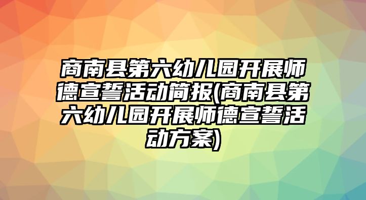 商南縣第六幼兒園開展師德宣誓活動(dòng)簡(jiǎn)報(bào)(商南縣第六幼兒園開展師德宣誓活動(dòng)方案)