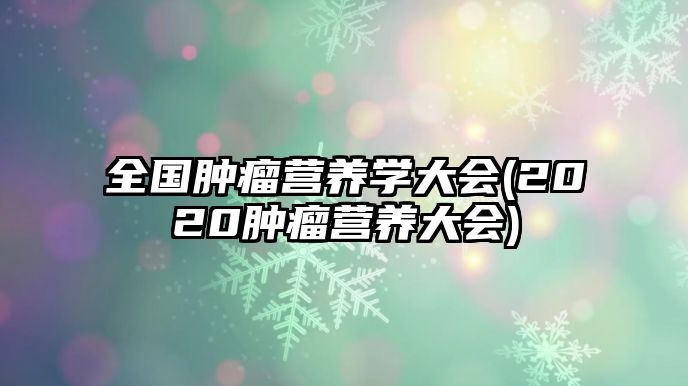 全國腫瘤營養(yǎng)學(xué)大會(2020腫瘤營養(yǎng)大會)