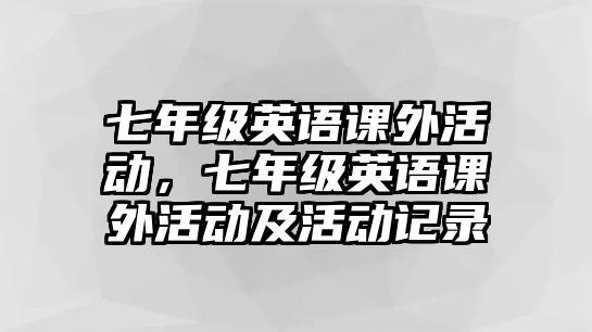 七年級英語課外活動，七年級英語課外活動及活動記錄