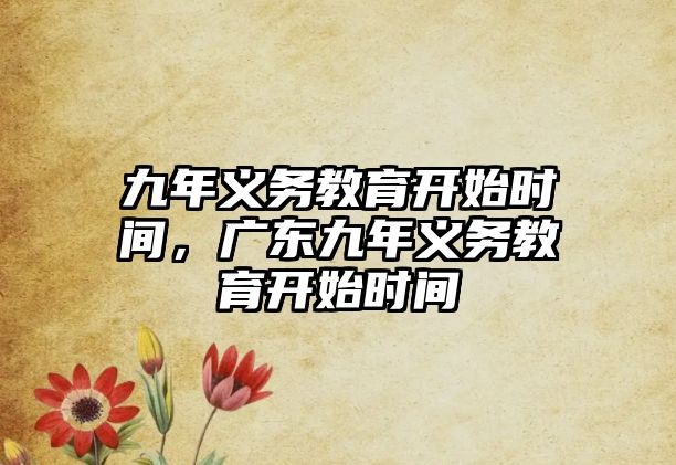 九年義務(wù)教育開始時間，廣東九年義務(wù)教育開始時間