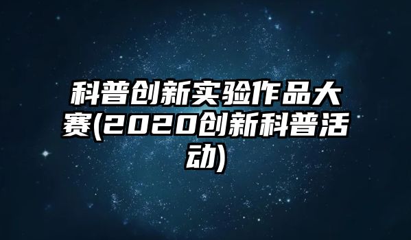 科普創(chuàng)新實(shí)驗(yàn)作品大賽(2020創(chuàng)新科普活動(dòng))