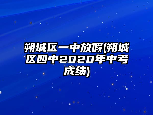 朔城區(qū)一中放假(朔城區(qū)四中2020年中考成績)