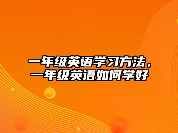 一年級(jí)英語學(xué)習(xí)方法，一年級(jí)英語如何學(xué)好