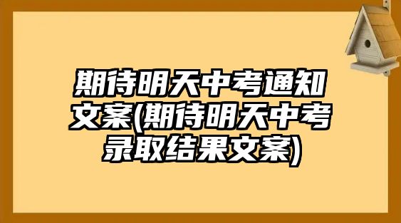 期待明天中考通知文案(期待明天中考錄取結(jié)果文案)