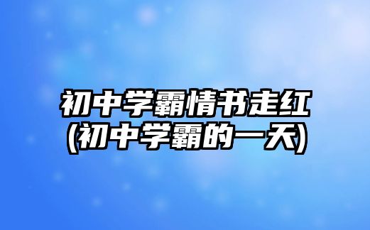 初中學(xué)霸情書(shū)走紅(初中學(xué)霸的一天)