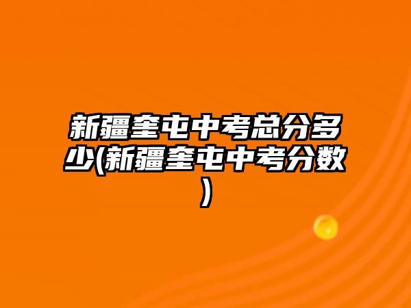 新疆奎屯中考總分多少(新疆奎屯中考分?jǐn)?shù))