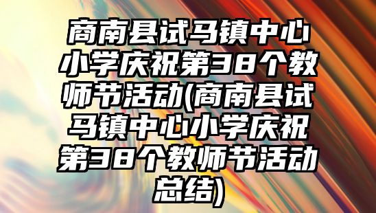 商南縣試馬鎮(zhèn)中心小學慶祝第38個教師節(jié)活動(商南縣試馬鎮(zhèn)中心小學慶祝第38個教師節(jié)活動總結)