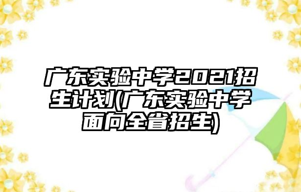 廣東實(shí)驗(yàn)中學(xué)2021招生計(jì)劃(廣東實(shí)驗(yàn)中學(xué)面向全省招生)