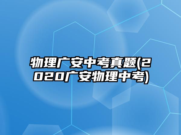 物理廣安中考真題(2020廣安物理中考)