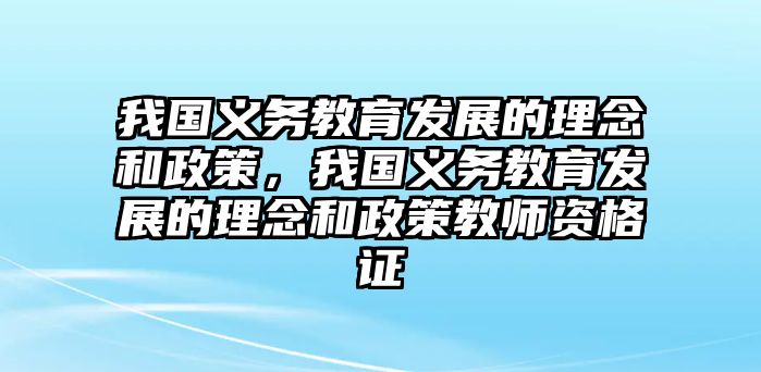 我國義務教育發(fā)展的理念和政策，我國義務教育發(fā)展的理念和政策教師資格證