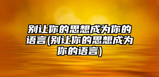 別讓你的思想成為你的語言(別讓你的思想成為你的語言)