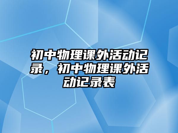 初中物理課外活動記錄，初中物理課外活動記錄表