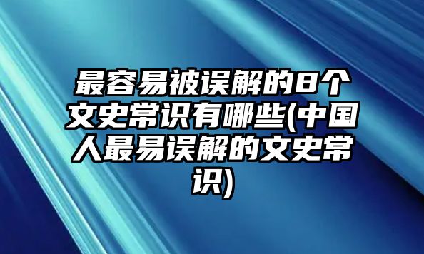 最容易被誤解的8個文史常識有哪些(中國人最易誤解的文史常識)