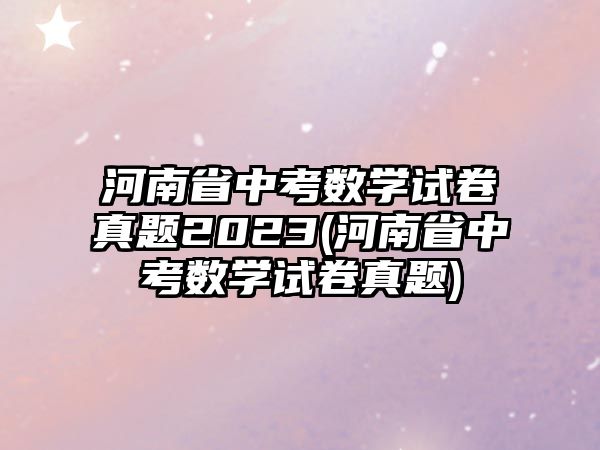 河南省中考數學試卷真題2023(河南省中考數學試卷真題)