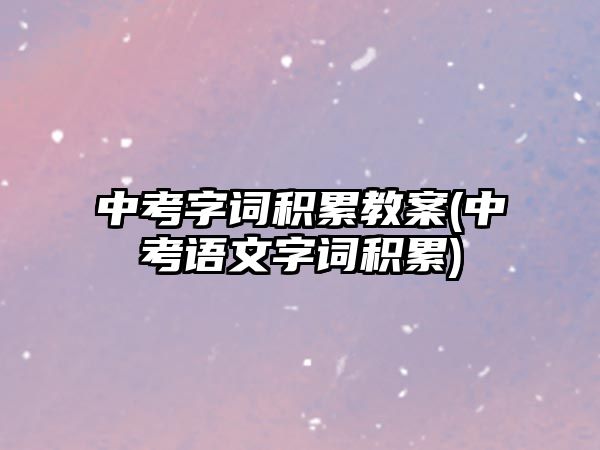 中考字詞積累教案(中考語(yǔ)文字詞積累)