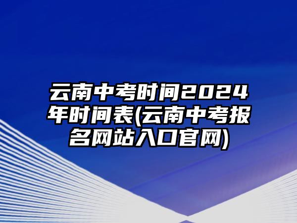 云南中考時間2024年時間表(云南中考報(bào)名網(wǎng)站入口官網(wǎng))