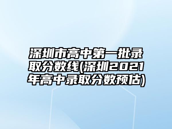 深圳市高中第一批錄取分數(shù)線(深圳2021年高中錄取分數(shù)預(yù)估)