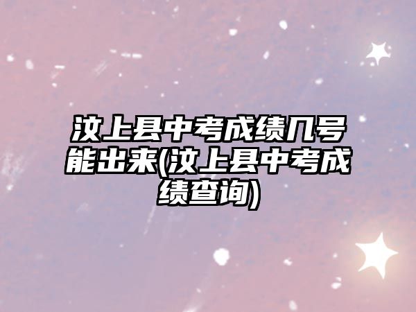 汶上縣中考成績(jī)幾號(hào)能出來(lái)(汶上縣中考成績(jī)查詢)