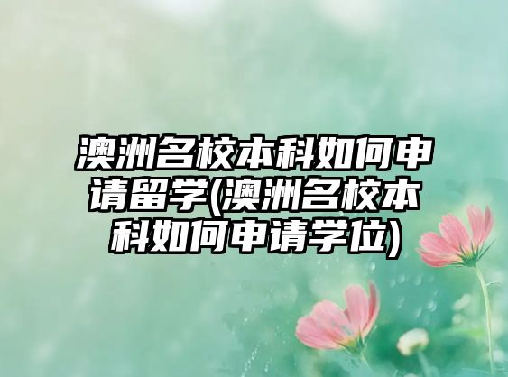 澳洲名校本科如何申請(qǐng)留學(xué)(澳洲名校本科如何申請(qǐng)學(xué)位)