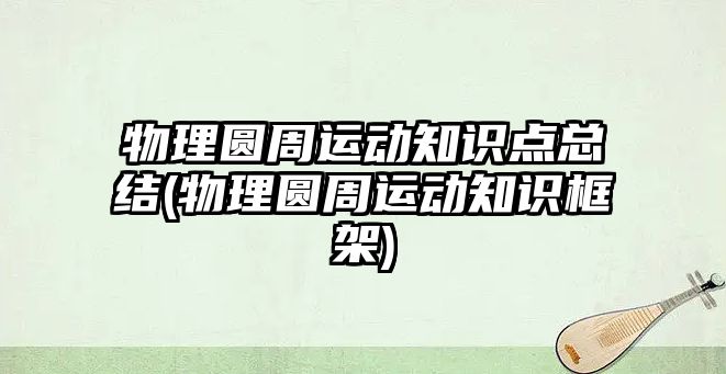 物理圓周運動知識點總結(物理圓周運動知識框架)