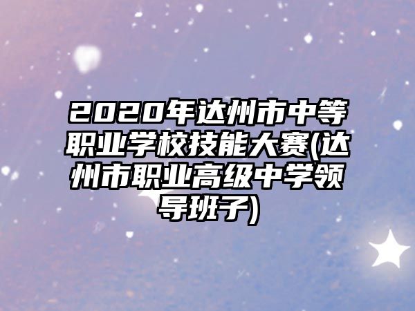 2020年達州市中等職業(yè)學校技能大賽(達州市職業(yè)高級中學領(lǐng)導班子)