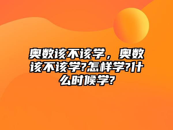 奧數(shù)該不該學(xué)，奧數(shù)該不該學(xué)?怎樣學(xué)?什么時(shí)候?qū)W?