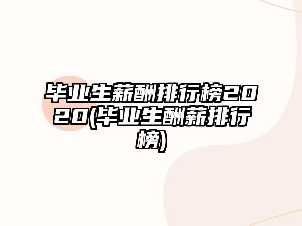 畢業(yè)生薪酬排行榜2020(畢業(yè)生酬薪排行榜)