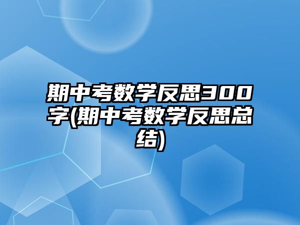 期中考數(shù)學反思300字(期中考數(shù)學反思總結)