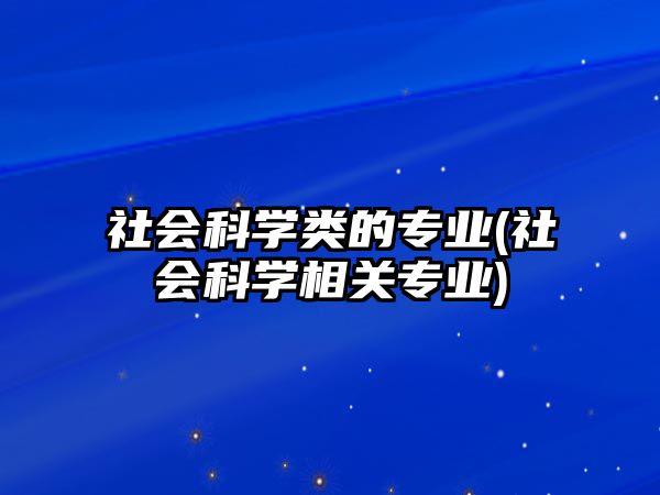 社會科學類的專業(yè)(社會科學相關(guān)專業(yè))