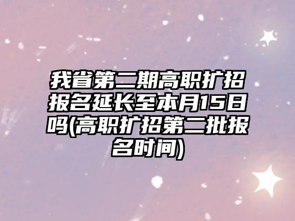 我省第二期高職擴(kuò)招報(bào)名延長(zhǎng)至本月15日嗎(高職擴(kuò)招第二批報(bào)名時(shí)間)