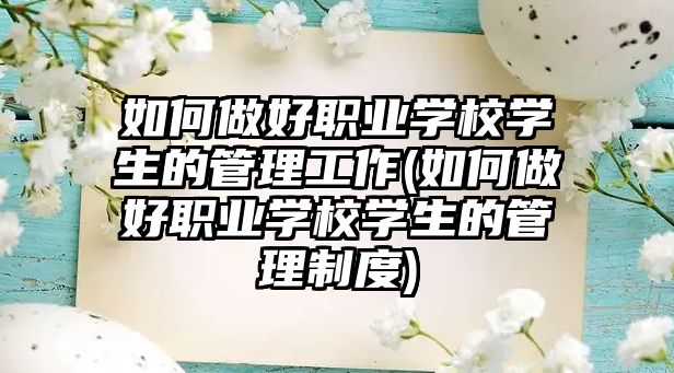 如何做好職業(yè)學(xué)校學(xué)生的管理工作(如何做好職業(yè)學(xué)校學(xué)生的管理制度)