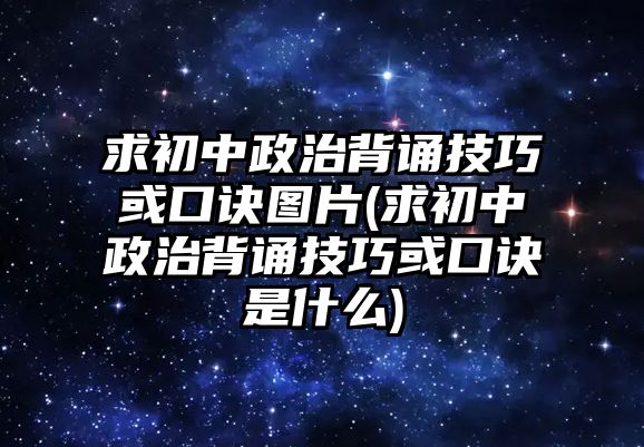 求初中政治背誦技巧或口訣圖片(求初中政治背誦技巧或口訣是什么)