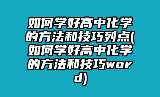 如何學好高中化學的方法和技巧列點(如何學好高中化學的方法和技巧word)