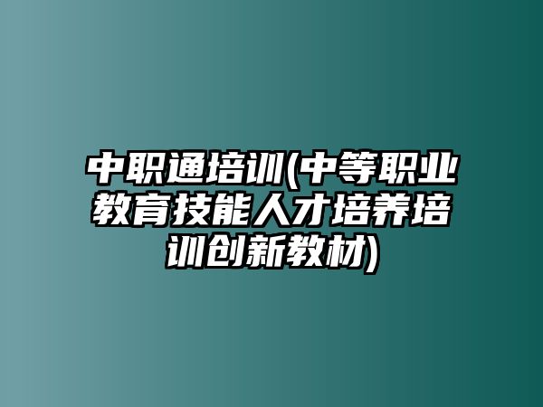 中職通培訓(xùn)(中等職業(yè)教育技能人才培養(yǎng)培訓(xùn)創(chuàng)新教材)