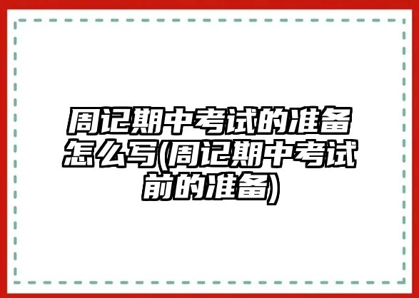 周記期中考試的準(zhǔn)備怎么寫(xiě)(周記期中考試前的準(zhǔn)備)