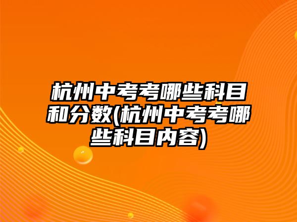 杭州中考考哪些科目和分數(shù)(杭州中考考哪些科目內(nèi)容)