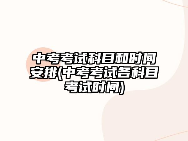 中考考試科目和時間安排(中考考試各科目考試時間)