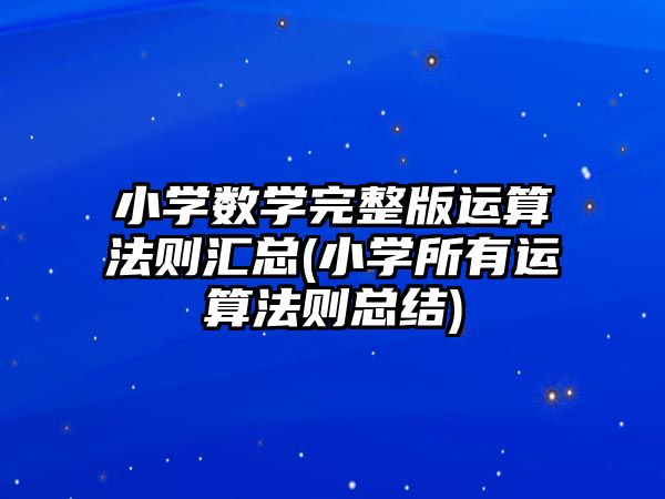 小學數(shù)學完整版運算法則匯總(小學所有運算法則總結)