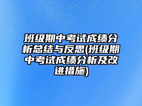 班級(jí)期中考試成績分析總結(jié)與反思(班級(jí)期中考試成績分析及改進(jìn)措施)