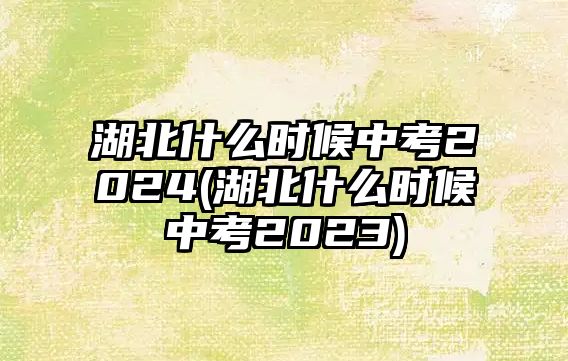 湖北什么時候中考2024(湖北什么時候中考2023)