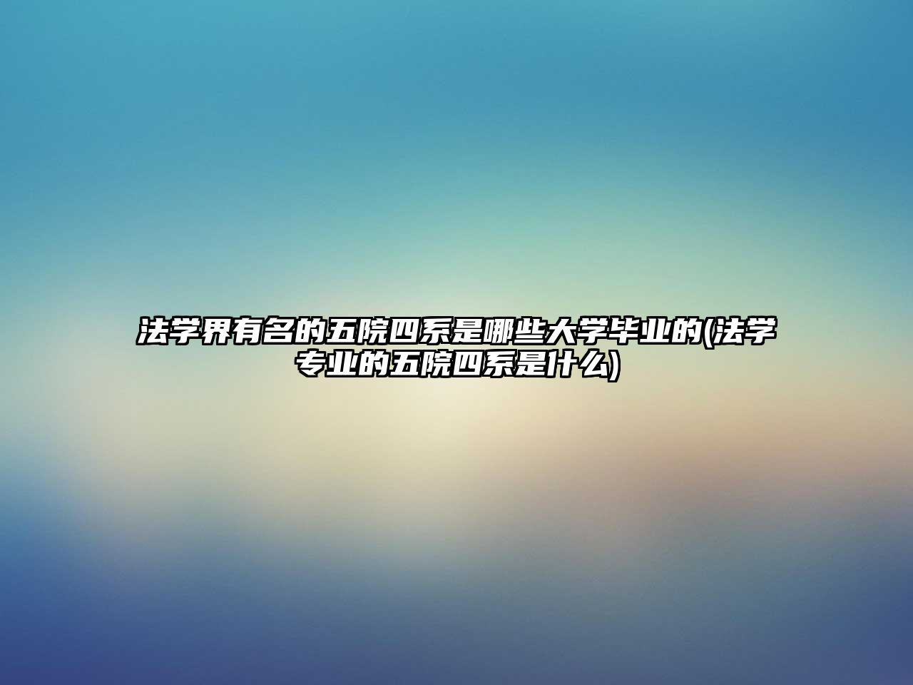 法學(xué)界有名的五院四系是哪些大學(xué)畢業(yè)的(法學(xué)專業(yè)的五院四系是什么)