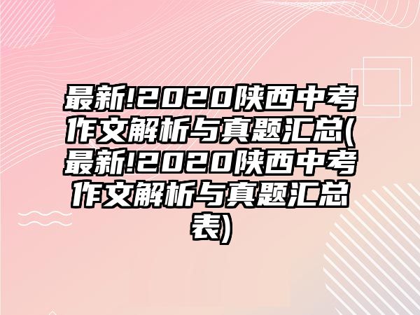 最新!2020陜西中考作文解析與真題匯總(最新!2020陜西中考作文解析與真題匯總表)