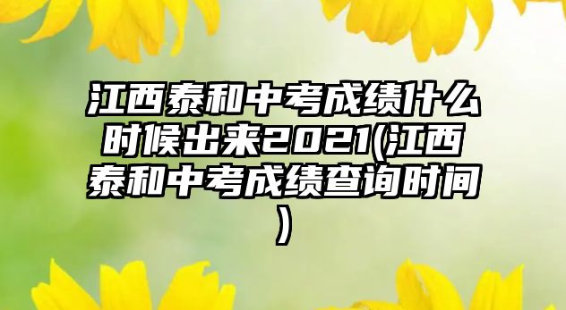 江西泰和中考成績什么時(shí)候出來2021(江西泰和中考成績查詢時(shí)間)